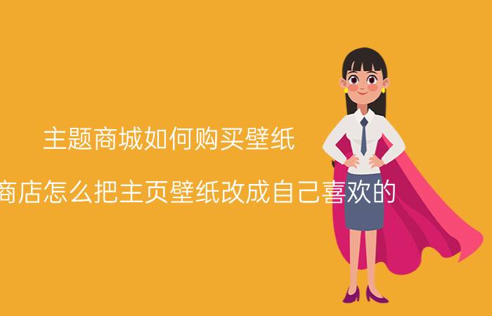 主题商城如何购买壁纸 主题商店怎么把主页壁纸改成自己喜欢的？